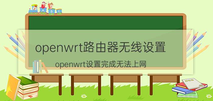 openwrt路由器无线设置 openwrt设置完成无法上网？